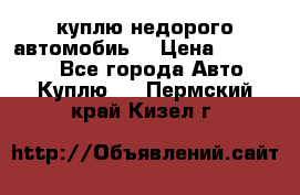 куплю недорого автомобиь  › Цена ­ 5-20000 - Все города Авто » Куплю   . Пермский край,Кизел г.